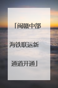 闽赣中部海铁联运新通道开通