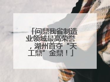 问鼎我省制造业领域最高荣誉，湖州首夺“天工鼎”金鼎！
