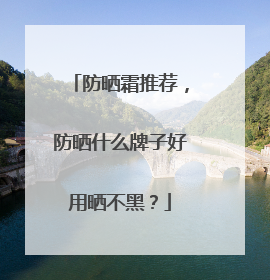 防晒霜推荐，防晒什么牌子好用晒不黑？