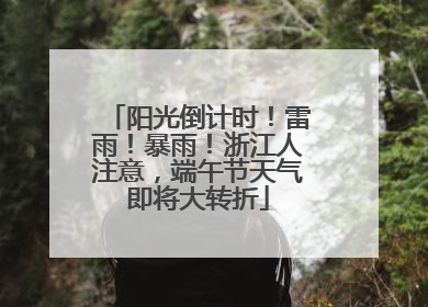 阳光倒计时！雷雨！暴雨！浙江人注意，端午节天气即将大转折