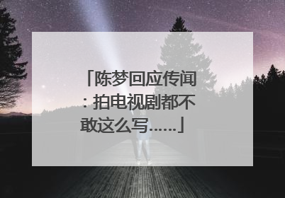 陈梦回应传闻：拍电视剧都不敢这么写……