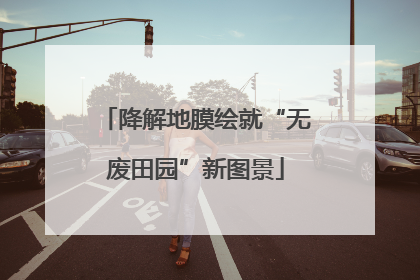 降解地膜绘就“无废田园”新图景
