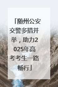 随州公安交警多措并举，助力2025年高考考生一路畅行