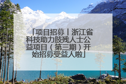 项目招募丨浙江省科技助力肢残人士公益项目（第三期）开始招募受益人啦