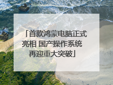 首款鸿蒙电脑正式亮相 国产操作系统再迎重大突破