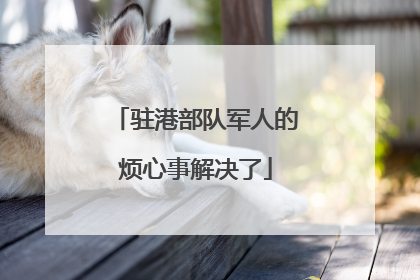 驻港部队军人的烦心事解决了