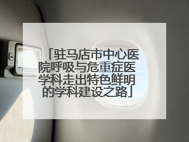 驻马店市中心医院呼吸与危重症医学科走出特色鲜明的学科建设之路