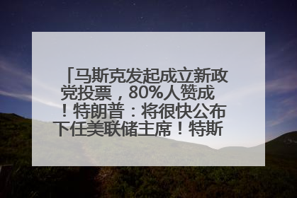 马斯克发起成立新政党投票，80%人赞成！特朗普：将很快公布下任美联储主席！特斯拉股价反弹，美股美元齐涨，全球大型机构从美国撤资