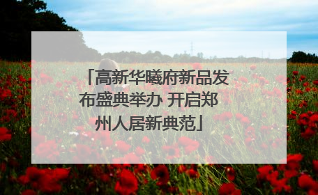 高新华曦府新品发布盛典举办 开启郑州人居新典范