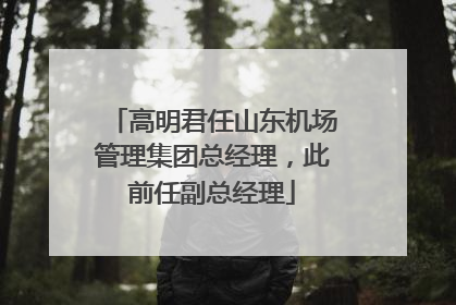高明君任山东机场管理集团总经理，此前任副总经理