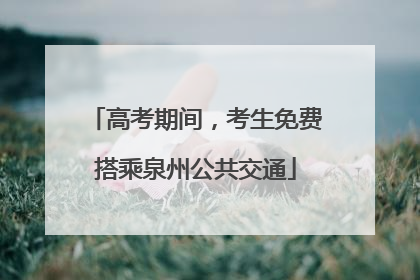 高考期间，考生免费搭乘泉州公共交通