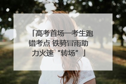 高考首场一考生跑错考点 铁骑冒雨助力火速“转场”