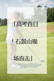 高考首日！石景山现场直击