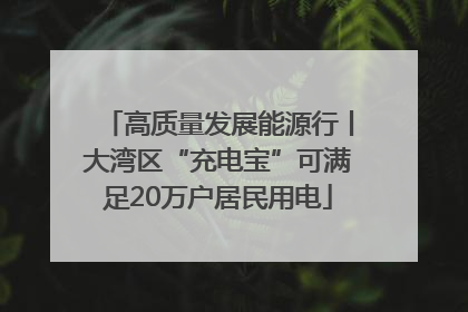 高质量发展能源行丨大湾区“充电宝”可满足20万户居民用电