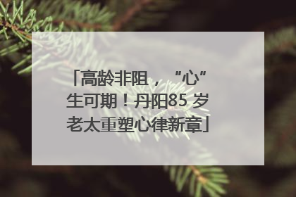 高龄非阻，“心” 生可期！丹阳85 岁老太重塑心律新章