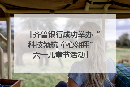 齐鲁银行成功举办“科技领航 童心翱翔”六一儿童节活动
