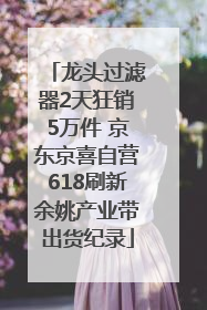 龙头过滤器2天狂销5万件 京东京喜自营618刷新余姚产业带出货纪录