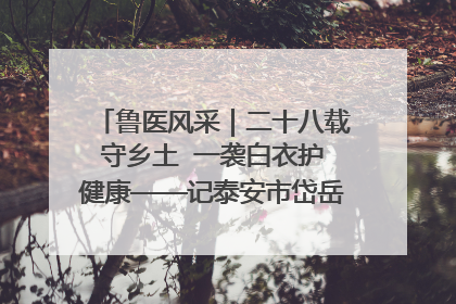 鲁医风采｜二十八载守乡土  一袭白衣护健康——记泰安市岱岳区满庄镇卫生院院长、主任医师张宝喜