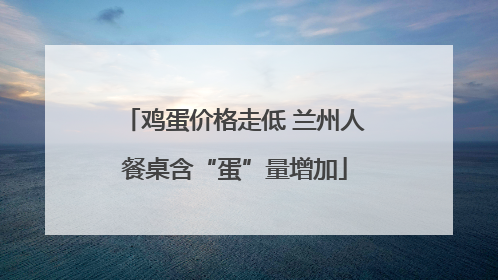 鸡蛋价格走低 兰州人餐桌含“蛋”量增加