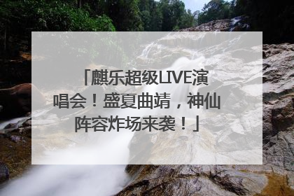 麒乐超级LIVE演唱会！盛夏曲靖，神仙阵容炸场来袭！