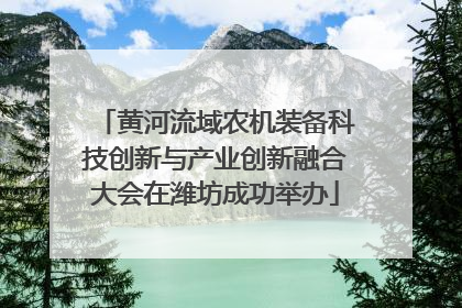 黄河流域农机装备科技创新与产业创新融合大会在潍坊成功举办