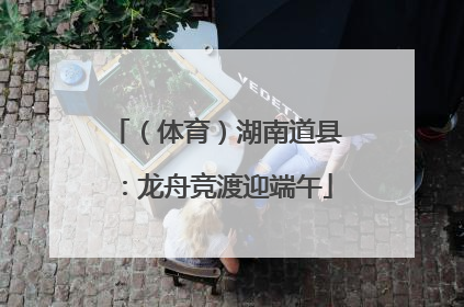 （体育）湖南道县：龙舟竞渡迎端午