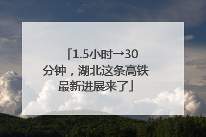 1.5小时→30分钟，湖北这条高铁最新进展来了