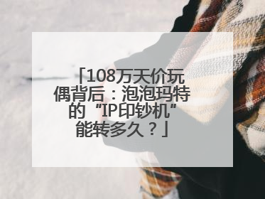 108万天价玩偶背后：泡泡玛特的“IP印钞机”能转多久？