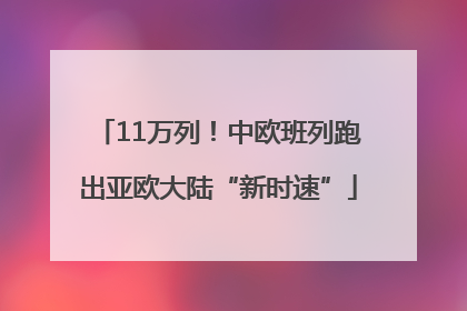 11万列！中欧班列跑出亚欧大陆“新时速”