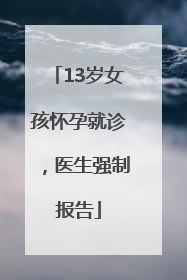 13岁女孩怀孕就诊，医生强制报告