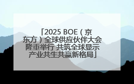 2025 BOE（京东方）全球供应伙伴大会隆重举行 共筑全球显示产业共生共赢新格局