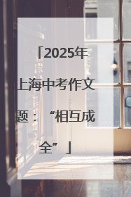 2025年上海中考作文题：“相互成全”