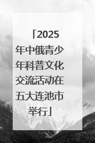 2025年中俄青少年科普文化交流活动在五大连池市举行