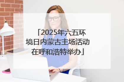 2025年六五环境日内蒙古主场活动在呼和浩特举办
