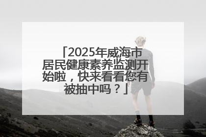 2025年威海市居民健康素养监测开始啦，快来看看您有被抽中吗？