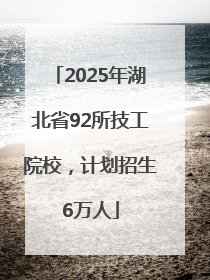 2025年湖北省92所技工院校，计划招生6万人
