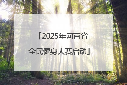 2025年河南省全民健身大赛启动