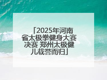 2025年河南省太极拳健身大赛决赛 郑州太极健儿载誉而归