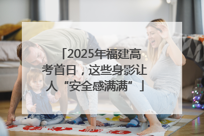2025年福建高考首日，这些身影让人“安全感满满”
