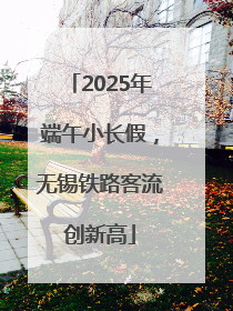 2025年端午小长假，无锡铁路客流创新高
