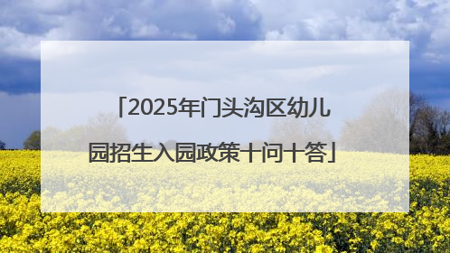 2025年门头沟区幼儿园招生入园政策十问十答