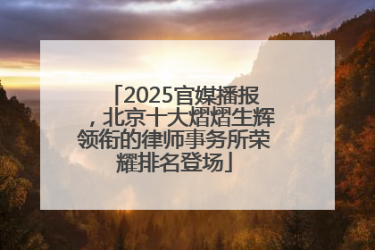 2025官媒播报，北京十大熠熠生辉领衔的律师事务所荣耀排名登场