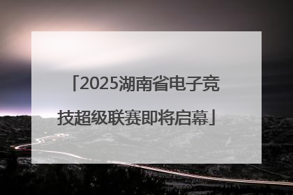 2025湖南省电子竞技超级联赛即将启幕