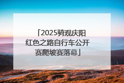 2025骑观庆阳红色之路自行车公开赛爬坡赛落幕