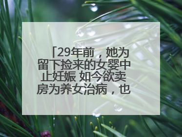 29年前，她为留下捡来的女婴中止妊娠 如今欲卖房为养女治病，也希望生父母现身丨红星寻人
