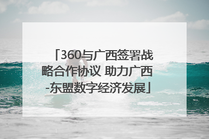 360与广西签署战略合作协议 助力广西-东盟数字经济发展