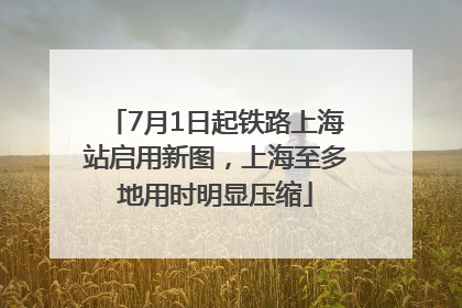 7月1日起铁路上海站启用新图，上海至多地用时明显压缩