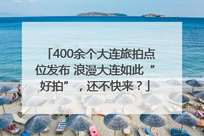 400余个大连旅拍点位发布 浪漫大连如此“好拍”，还不快来？