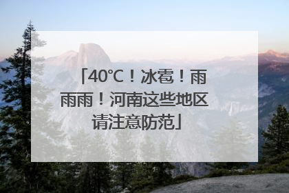 40℃！冰雹！雨雨雨！河南这些地区 请注意防范