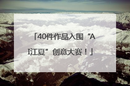 40件作品入围“AI江夏”创意大赛！
